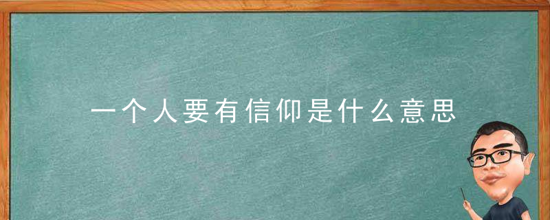 一个人要有信仰是什么意思 一个人要有信仰的意思